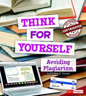 Think for Yourself: Avoiding Plagiarism by Kristine Asselin