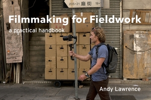 Filmmaking for Fieldwork: A Practical Handbook by Andy Lawrence