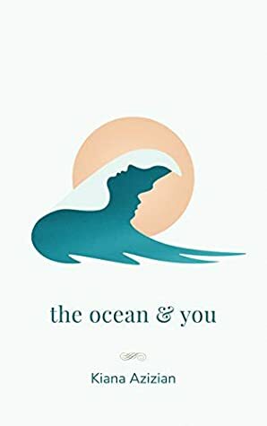 the ocean & you by Kiana Azizian