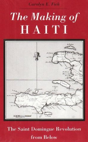 The Making of Haiti: The Saint Domingue Revolution From Below by Carolyn E. Fick