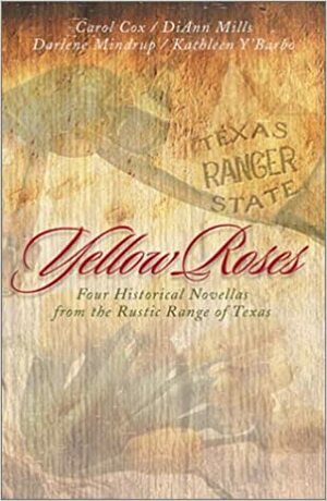 Yellow Roses: Four Historical Novellas Featuring Rangers and the Women Who Love Them by Darlene Mindrup, Kathleen Y'Barbo, DiAnn Mills