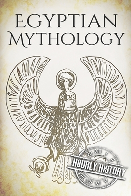 Egyptian Mythology: A Concise Guide to the Ancient Gods and Beliefs of Egyptian Mythology by Hourly History