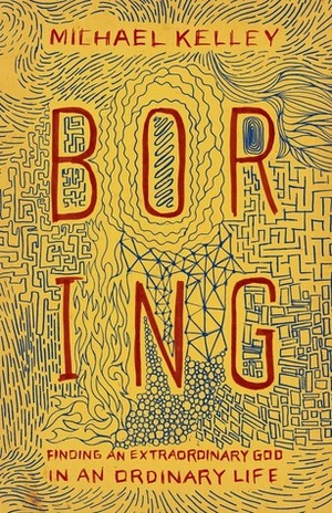 Boring: Finding an Extraordinary God in an Ordinary Life by Michael Kelley