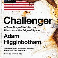 Challenger: A True Story of Heroism and Disaster on the Edge of Space by Adam Higginbotham