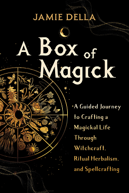 A Box of Magick: A Guided Journey to Crafting a Magickal Life Through Witchcraft, Ritual Herbalism, and Spellcrafting by Jamie Della