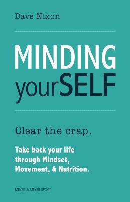 Minding Yourself: Movement, Mindset, & Nutrition for a Work-Life-Family Balance by Dave Nixon