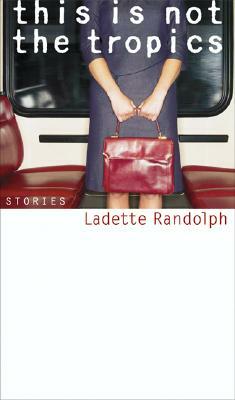 This Is Not the Tropics: Stories by Ladette Randolph