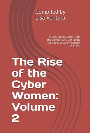 The Rise of the Cyber Women: Volume 2: Inspirational Stories from the Women Who Are Taking the Cyber Security Industry by Storm by Gyle dela Cruz, Caroline Ndege, Andrea Manning, Vina Ta, Sai Honig, Lianne Potter, Yatia Hopkins, Lisa Ventura, Federica Vitale, Pooja Agrawalla