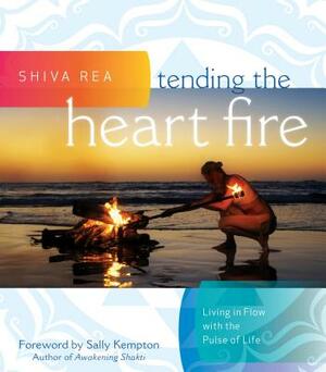 Tending the Heart Fire: Living in Flow with the Pulse of Life by Shiva Rea