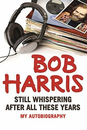 Still Whispering After All These Years: My Autobiography by Bob Harris