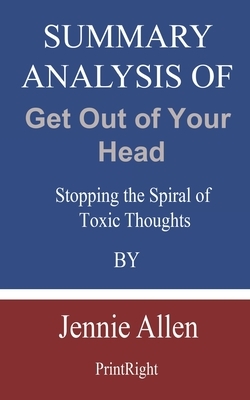 Summary Analysis Of Get Out of Your Head: Stopping the Spiral of Toxic Thoughts By Jennie Allen by Printright