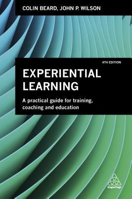 Experiential Learning: A Practical Guide for Training, Coaching and Education by Colin Beard, John P. Wilson
