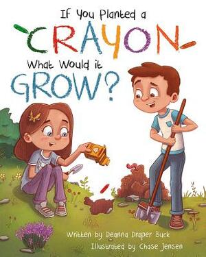 If You Planted a Crayon What Would It Grow? by Deanna Draper Buck
