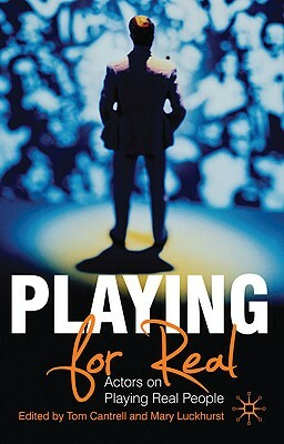 Playing for Real: Actors on Playing Real People by Mary Luckhurst, Tom Cantrell