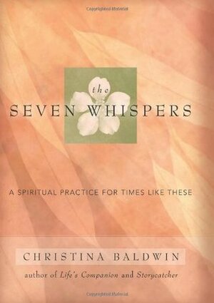 The Seven Whispers: A Spiritual Practice for Times Like These by Christina Baldwin