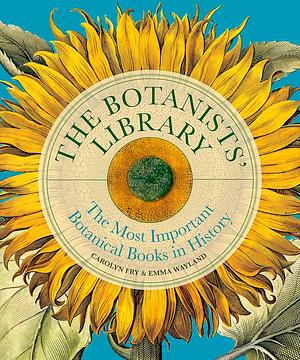 The Botanists' Library: The Most Important Botanical Books in History by Carolyn Fry