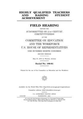 Highly qualified teachers and raising student achievement by United St Congress, United States House of Representatives, Committee on Education and the (house)