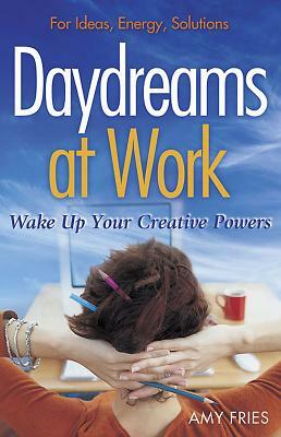 Daydreams at Work: Wake Up Your Creative Powers by Amy Fries