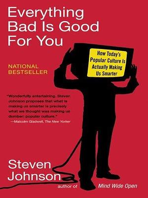 Everything Bad is Good for You: How Today's Popular Culture Is Actually Making Us Smarter by Steven Johnson, Steven Johnson