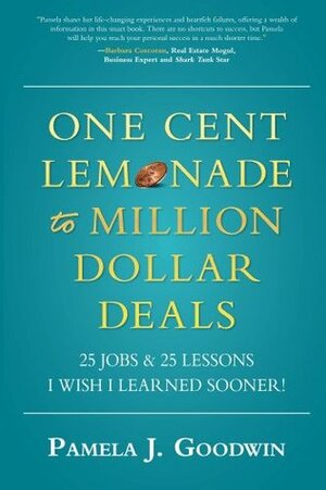 One Cent Lemonade to Million Dollar Deals: 25 Jobs & 25 Lessons I Wish I Learned Sooner! by Pamela J. Goodwin