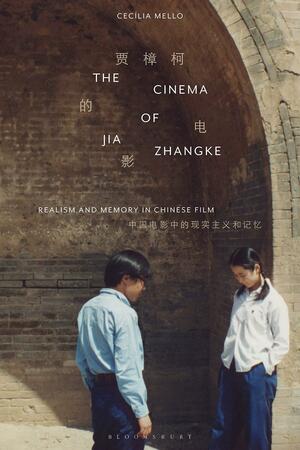 The Cinema of Jia Zhangke: Realism and Memory in Chinese Film by Cecília Mello