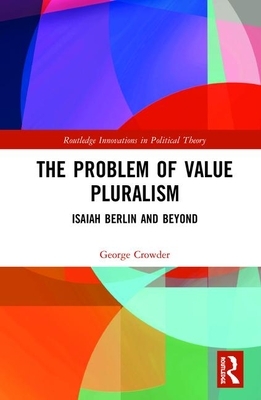 The Problem of Value Pluralism: Isaiah Berlin and Beyond by George Crowder