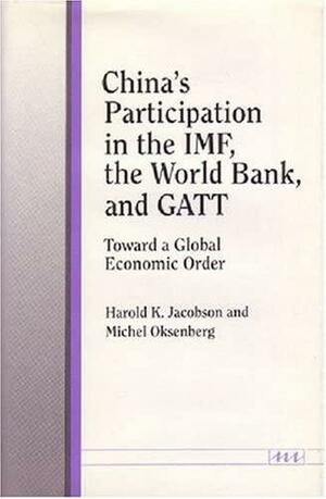 China's Participation in the IMF, the World Bank, and GATT: Toward a Global Economic Order by Michel Oksenberg