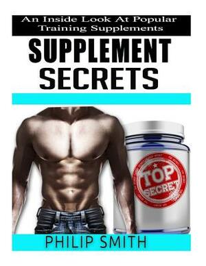 Supplement Secrets: An Inside Look At Popular Training Supplements by Philip Smith