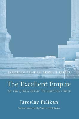 The Excellent Empire: The Fall of Rome and the Triumph of the Church by Jaroslav Pelikan