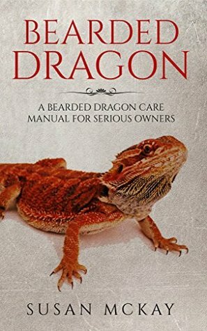 Bearded Dragon: a Bearded Dragon Care Manual for Serious Owners by Susan McKay