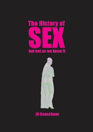 The History of Sex (But Not As We Know It): A Journey from Pompeii's Oldest Brothel to Cold War Sexpionage, Angry Male Lesbians and Beyond by J.R. Daeschner