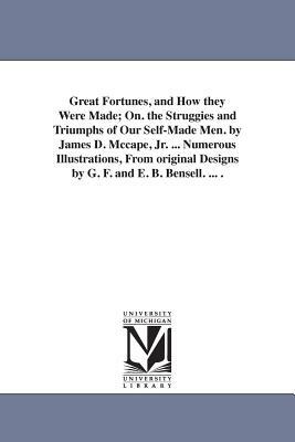Great Fortunes, and How they Were Made; On. the Struggies and Triumphs of Our Self-Made Men. by James D. Mccape, Jr. ... Numerous Illustrations, From by James Dabney McCabe