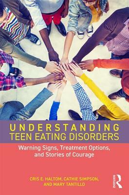 Understanding Teen Eating Disorders: Warning Signs, Treatment Options, and Stories of Courage by Cris E. Haltom, Cathie Simpson, Mary Tantillo