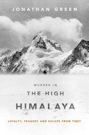 Murder in the High Himalaya: Loyalty, Tragedy and Escape from Tibet by Jonathan Green