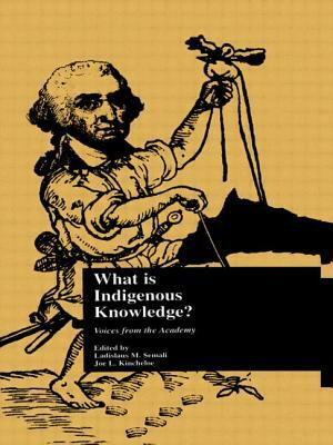 What Is Indigenous Knowledge?: Voices from the Academy by Joe L. Kincheloe, Ladislaus M. Semali