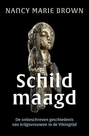 Schildmaagd: de onbeschreven geschiedenis van krijgsvrouwen in de Vikingtijd by Nancy Marie Brown