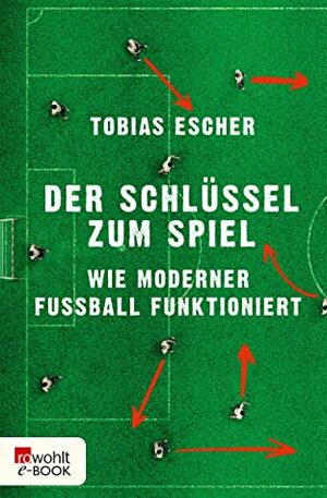 Der Schlüssel zum Spiel: Wie moderner Fußball funktioniert by Tobias Escher