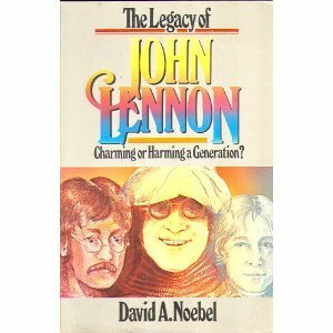 The Legacy Of John Lennon: Charming Or Harming A Generation? by David A. Noebel