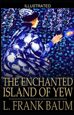 The Enchanted Island of Yew ILLUSTRATED by L. Frank Baum