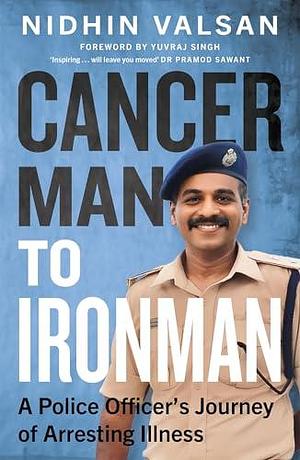 Cancerman to Ironman: A Police Officer's Journey of Arresting Illness by Nidhin Valsan, Nidhin Valsan, Yuvraj Singh