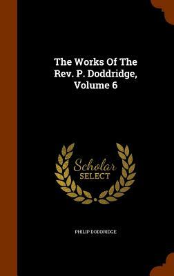 The Works of the REV. P. Doddridge, Volume 6 by Philip Doddridge