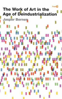 The Work of Art in the Age of Deindustrialization by Jasper Bernes