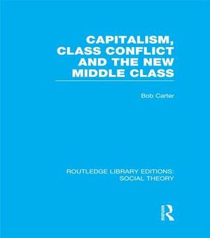 Capitalism, Class Conflict and the New Middle Class by Bob Carter