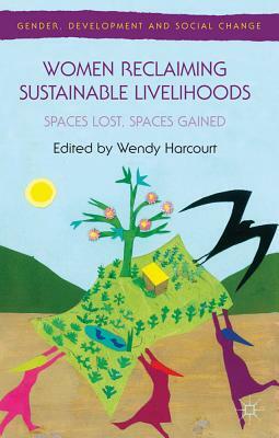 Women Reclaiming Sustainable Livelihoods: Spaces Lost, Spaces Gained by Wendy Harcourt