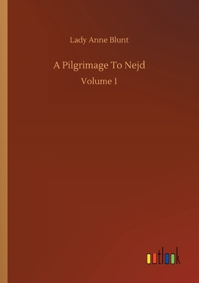 A Pilgrimage To Nejd: Volume 1 by Lady Anne Blunt