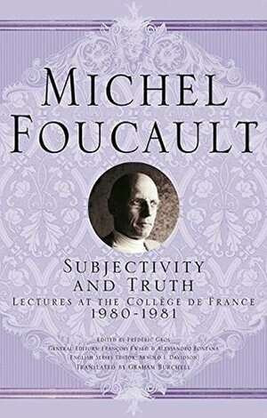 Subjectivity and Truth: Lectures at the Collège de France, 1980-1981 by Graham Burchell, Alessandro Fontana, Michel Foucault, Frédéric Gros, François Ewald
