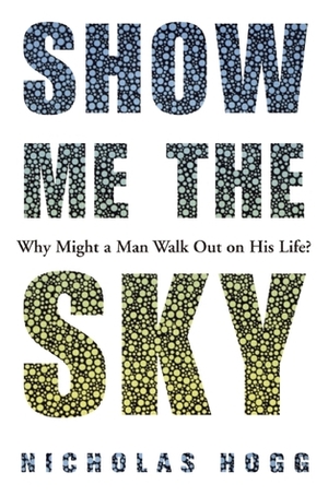 Show Me the Sky: A Novel by Nicholas Hogg
