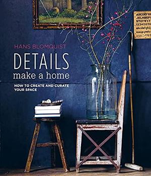 Details Make a Home: How to create and curate your space by Hans Blomquist