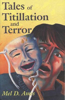 Tales of Titlllation and Terror: A Compilation of Short Stories from the Macabre to the Erotic by Mel Ames
