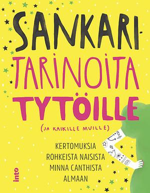 Sankaritarinoita tytöille (ja kaikille muille) : kertomuksia rohkeista naisista Minna Canthista Almaan by Milla Karppinen, Anna Paju, Taru Anttonen